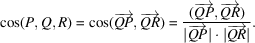 [\cos (P, Q, R) = \cos (\overrightarrow{QP}, \overrightarrow{QR}) = {(\overrightarrow{QP}, \overrightarrow{QR}) \over |\overrightarrow{QP}| \cdot |\overrightarrow{QR}|}.]