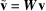 [\tilde{{\bf v}} = {\bi W}{\bf v}]