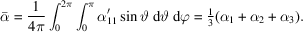 [\bar{\alpha} = {1 \over 4\pi} \int_{0}^{2\pi} \int_{0}^{\pi} \alpha'_{11} \sin \vartheta\ \hbox{d} \vartheta\ \hbox{d} \varphi = {\textstyle{1\over 3}} (\alpha_{1} + \alpha_{2} + \alpha_{3}).]